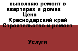 выполняю ремонт в квартирах и домах.  › Цена ­ 150 - Краснодарский край Строительство и ремонт » Услуги   